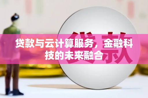 英德贷款与云计算服务，金融科技的未来融合