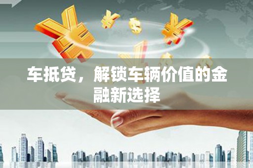 英德车抵贷，解锁车辆价值的金融新选择