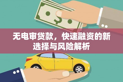 英德无电审贷款，快速融资的新选择与风险解析