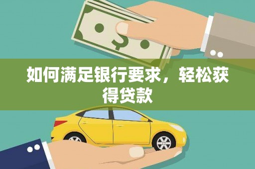 英德如何满足银行要求，轻松获得贷款