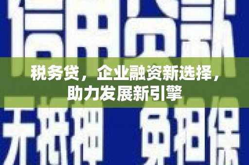 英德税务贷，企业融资新选择，助力发展新引擎