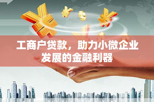 英德工商户贷款，助力小微企业发展的金融利器