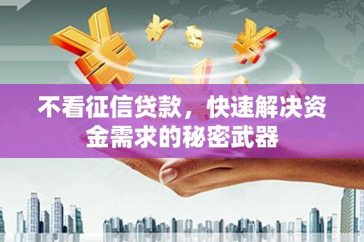 英德不看征信贷款，快速解决资金需求的秘密武器