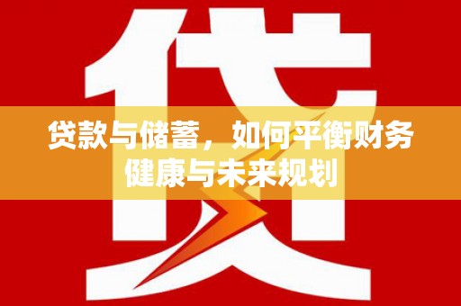 英德贷款与储蓄，如何平衡财务健康与未来规划