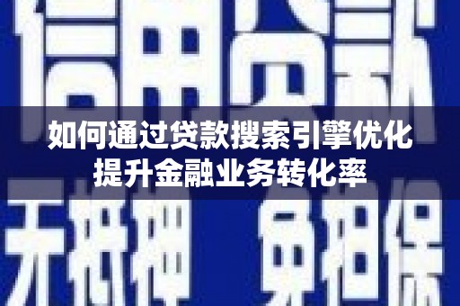英德如何通过贷款搜索引擎优化提升金融业务转化率