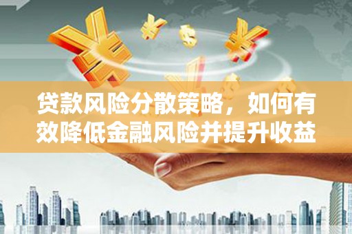 英德贷款风险分散策略，如何有效降低金融风险并提升收益