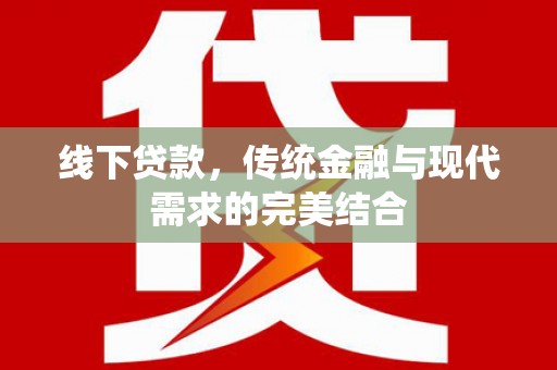 英德线下贷款，传统金融与现代需求的完美结合