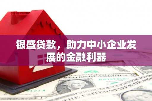英德银盛贷款，助力中小企业发展的金融利器