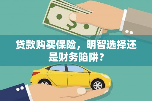 英德贷款购买保险，明智选择还是财务陷阱？