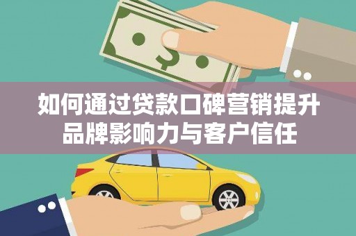 英德如何通过贷款口碑营销提升品牌影响力与客户信任