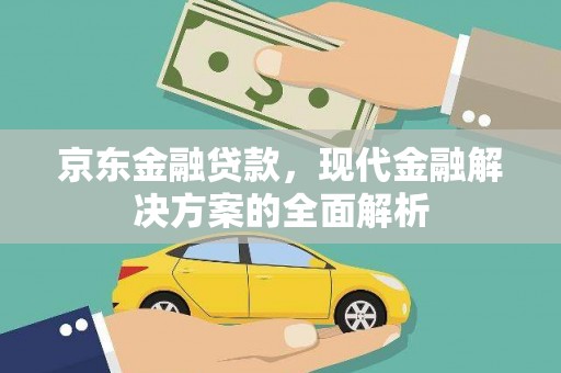 英德京东金融贷款，现代金融解决方案的全面解析