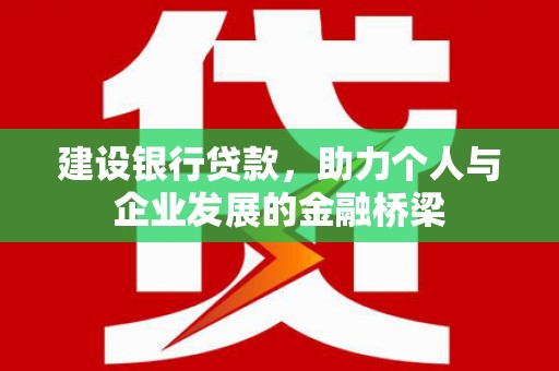 英德建设银行贷款，助力个人与企业发展的金融桥梁