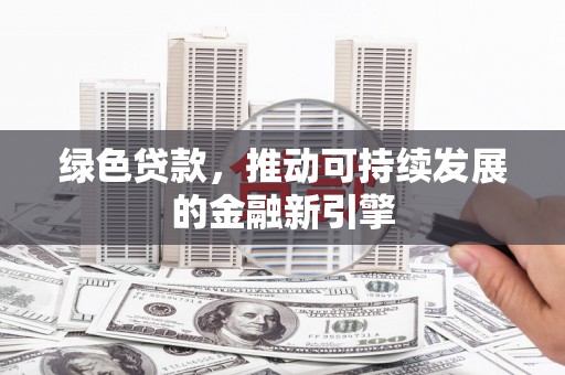 英德绿色贷款，推动可持续发展的金融新引擎