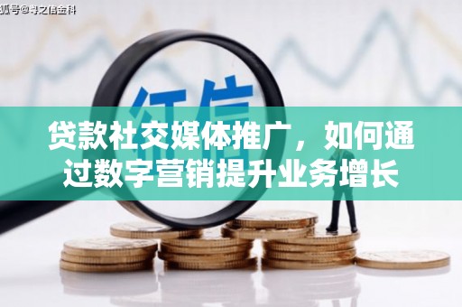 英德贷款社交媒体推广，如何通过数字营销提升业务增长