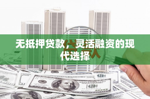 英德无抵押贷款，灵活融资的现代选择