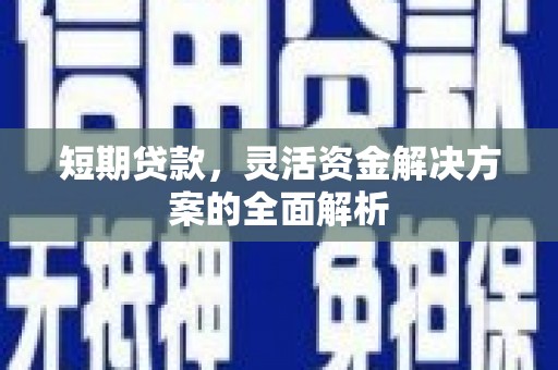 英德短期贷款，灵活资金解决方案的全面解析