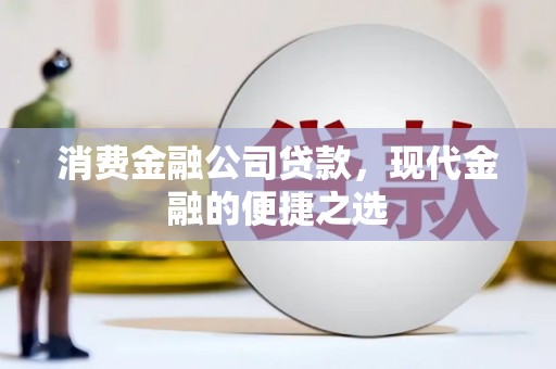 英德消费金融公司贷款，现代金融的便捷之选