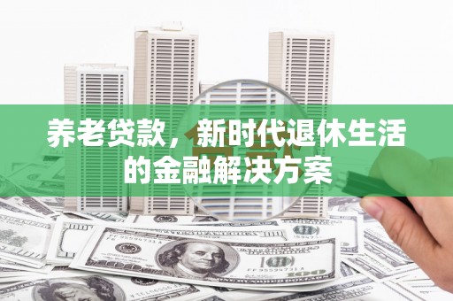 英德养老贷款，新时代退休生活的金融解决方案