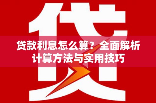 英德贷款利息怎么算？全面解析计算方法与实用技巧