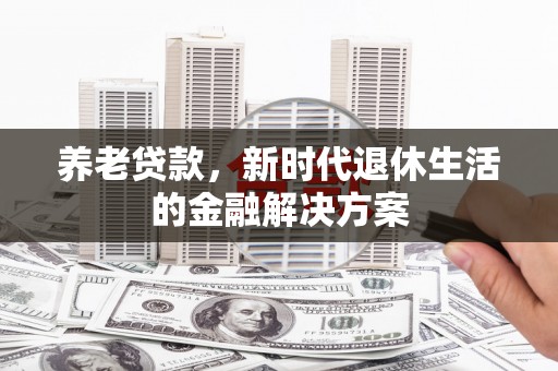 英德养老贷款，新时代退休生活的金融解决方案