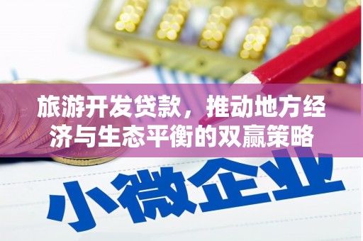 英德旅游开发贷款，推动地方经济与生态平衡的双赢策略