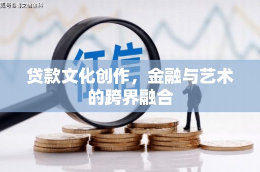 英德贷款文化创作，金融与艺术的跨界融合
