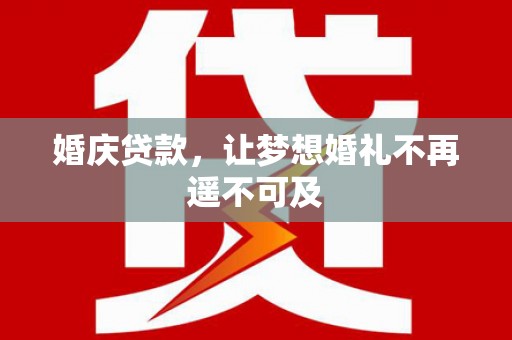 英德婚庆贷款，让梦想婚礼不再遥不可及