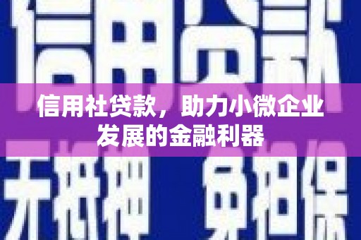 英德信用社贷款，助力小微企业发展的金融利器