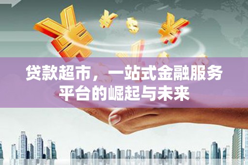 英德贷款超市，一站式金融服务平台的崛起与未来