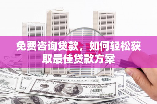 英德免费咨询贷款，如何轻松获取最佳贷款方案