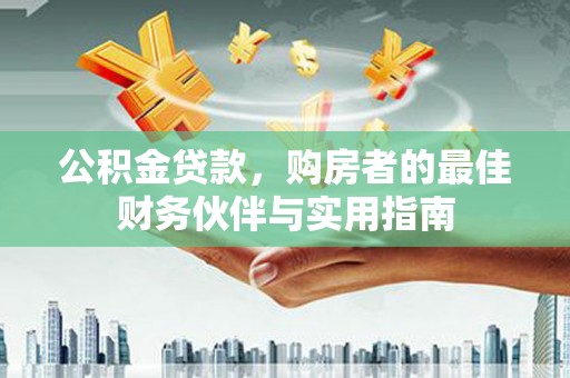英德公积金贷款，购房者的最佳财务伙伴与实用指南