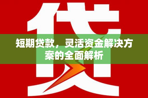 英德短期贷款，灵活资金解决方案的全面解析