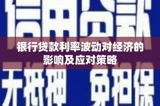 英德银行贷款利率波动对经济的影响及应对策略