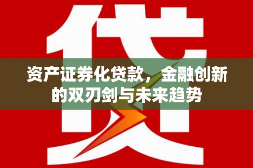 英德资产证券化贷款，金融创新的双刃剑与未来趋势