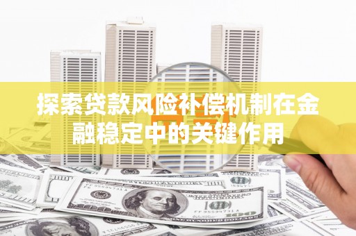 英德探索贷款风险补偿机制在金融稳定中的关键作用