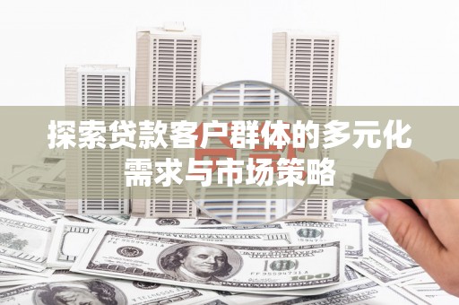 英德探索贷款客户群体的多元化需求与市场策略