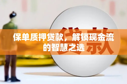 英德保单质押贷款，解锁现金流的智慧之选