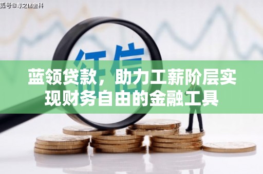 英德蓝领贷款，助力工薪阶层实现财务自由的金融工具