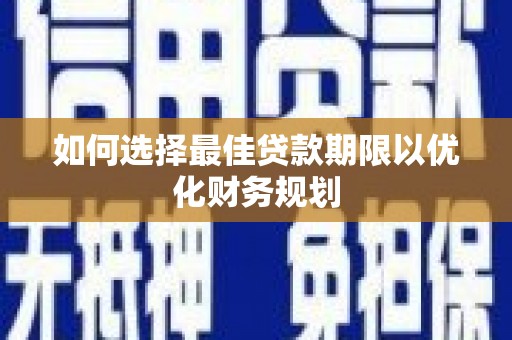 英德如何选择最佳贷款期限以优化财务规划
