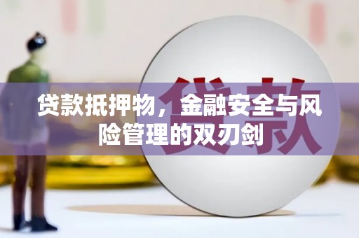 英德贷款抵押物，金融安全与风险管理的双刃剑