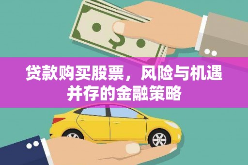 英德贷款购买股票，风险与机遇并存的金融策略