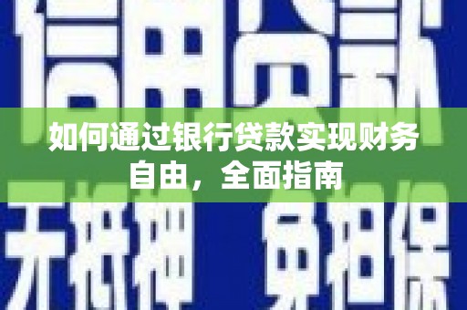 英德如何通过银行贷款实现财务自由，全面指南