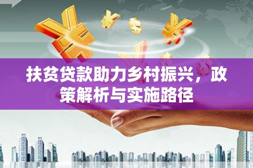 英德扶贫贷款助力乡村振兴，政策解析与实施路径