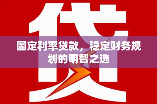 英德固定利率贷款，稳定财务规划的明智之选
