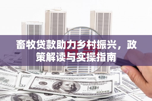 英德畜牧贷款助力乡村振兴，政策解读与实操指南
