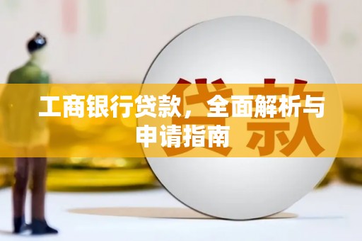 英德工商银行贷款，全面解析与申请指南