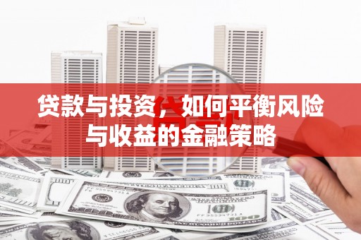 英德贷款与投资，如何平衡风险与收益的金融策略
