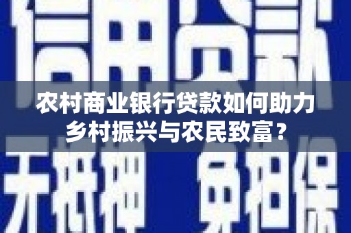 英德农村商业银行贷款如何助力乡村振兴与农民致富？