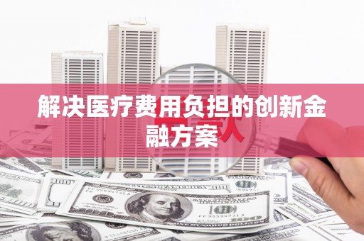 英德解决医疗费用负担的创新金融方案
