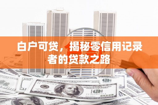 英德白户可贷，揭秘零信用记录者的贷款之路